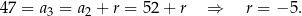 47 = a3 = a2 + r = 52 + r ⇒ r = − 5. 