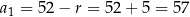 a1 = 52 − r = 52 + 5 = 57 