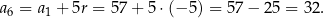 a6 = a1 + 5r = 57 + 5 ⋅(− 5) = 57 − 25 = 32. 