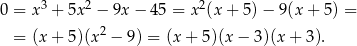  3 2 2 0 = x + 5x − 9x − 45 = x (x+ 5)− 9(x + 5) = = (x+ 5)(x2 − 9) = (x + 5)(x − 3)(x + 3). 