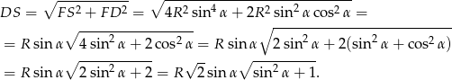  ∘ ---2------2 ∘ --2----4-------2---2-----2--- DS = F S + FD = 4R sin α + 2R sin--αcos--α-=-------------- ∘ ----2---------2--- ∘ 2 2 2 = R sin α 4sin α+ 2cos α = R sin α 2 sin α + 2(sin α + c os α) ∘ ----2------- √ -- ∘ ---2------ = R sin α 2sin α+ 2 = R 2sin α sin α + 1 . 
