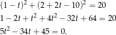  2 2 (1− t) + (2 + 2t− 10) = 20 1− 2t+ t2 + 4t2 − 32t+ 64 = 20 2 5t − 3 4t+ 45 = 0. 
