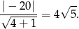  |− 20| √ -- √-------= 4 5. 4 + 1 