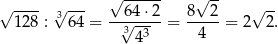 √ ---- √ --- √ ------ √ -- √ -- 128 : 364 = -√64-⋅2-= 8--2-= 2 2 . 34 3 4 