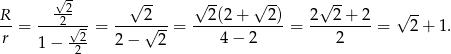  √- √ -- √ -- √ -- √ -- R -2- 2 2(2+ 2) 2 2+ 2 √ -- -- = ---2-√- = ----√---= -------------= ---------= 2 + 1. r 1 − 22- 2− 2 4 − 2 2 