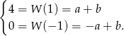 { 4 = W (1) = a+ b 0 = W (− 1) = −a + b. 