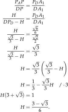  P P P A -A---= -D---1 DP DA 1 ----H----- PDA--1 DPD − H = DA 1 √ - ---H---- -66 √-3 = √-2 3 − H √2-- H 3 √-------= ---- -33− H 3 √ --( √ -- ) H = --3- --3-− H 3 3 √ -- 1- ---3 H = 3 − 3 H / ⋅3 √ -- H (3+ 3) = 1 √ -- 3 − 3 H = -------. 6 