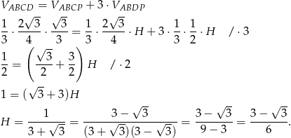 V = V + 3⋅V ABCD√ -- √ ABCP √ ABDP 1- 2--3- ---3 1- 2---3 1- 1- 3 ⋅ 4 ⋅ 3 = 3 ⋅ 4 ⋅ H + 3 ⋅3 ⋅ 2 ⋅ H / ⋅3 ( √ -- ) 1- --3- 3- 2 = 2 + 2 H / ⋅2 √ -- 1 = ( 3 + 3)H √ -- √ -- √ -- H = ---1√---= -----3√-−---3--√----= 3−----3-= 3-−---3-. 3 + 3 (3+ 3)(3− 3) 9− 3 6 