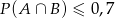 P (A ∩ B) ≤ 0 ,7 
