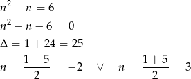  2 n − n = 6 n2 − n − 6 = 0 Δ = 1+ 24 = 25 1−--5- 1-+-5- n = 2 = − 2 ∨ n = 2 = 3 