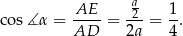  a co s∡ α = -AE- = 2--= 1. AD 2a 4 