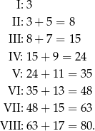  I: 3 II: 3+ 5 = 8 III: 8+ 7 = 15 IV: 15 + 9 = 24 V: 24 + 11 = 3 5 VI: 35 + 13 = 4 8 VII: 48 + 15 = 6 3 VIII: 63 + 17 = 8 0. 