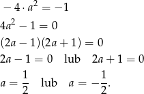  2 − 4 ⋅a = − 1 4a2 − 1 = 0 (2a − 1)(2a+ 1) = 0 2a− 1 = 0 lub 2a + 1 = 0 1 1 a = -- lub a = − -. 2 2 