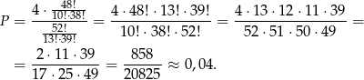  4 ⋅--48!- 4 ⋅48! ⋅13!⋅39 ! 4⋅ 13⋅ 12⋅1 1⋅39 P = ---1502!!⋅38! = --------------- = -----------------= 13!⋅39! 10!⋅38 !⋅52! 52 ⋅51 ⋅50 ⋅49 2 ⋅11 ⋅39 85 8 = 1-7⋅2-5⋅49-= 208-25 ≈ 0,0 4. 