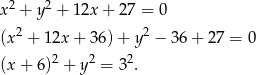 x 2 + y 2 + 1 2x+ 27 = 0 2 2 (x + 1 2x+ 36)+ y − 36 + 27 = 0 (x + 6 )2 + y 2 = 32. 