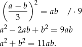 ( ) 2 a-−-b- = ab / ⋅9 3 2 2 a − 2ab + b = 9ab a2 + b2 = 11ab. 