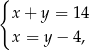 { x + y = 14 x = y− 4, 