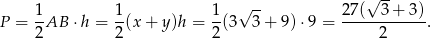  √ -- √ -- P = 1-AB ⋅h = 1-(x+ y)h = 1(3 3 + 9) ⋅9 = 27-(--3+--3). 2 2 2 2 