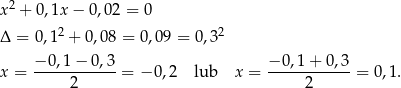  2 x + 0,1x − 0,02 = 0 Δ = 0,12 + 0,08 = 0,09 = 0,32 −-0,1-−-0,3- −-0,1-+-0,3- x = 2 = −0 ,2 lub x = 2 = 0,1. 