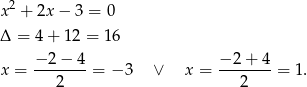  2 x + 2x − 3 = 0 Δ = 4+ 12 = 16 − 2− 4 − 2+ 4 x = -------= − 3 ∨ x = ------- = 1. 2 2 