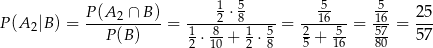  P(A-2-∩-B)- ----12-⋅ 58---- --516--- 516- 25- P (A2|B ) = P(B ) = 1 8- 1 5 = 2 5- = 57 = 57 2 ⋅10 + 2 ⋅ 8 5 + 16 80 