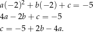  2 a(− 2) + b (−2 )+ c = −5 4a− 2b+ c = − 5 c = − 5+ 2b− 4a. 