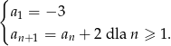 { a1 = − 3 an+1 = an + 2 dla n ≥ 1. 