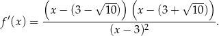  ( ) ( ) x − (3 − √ 10) x − (3 + √ 1-0) f′(x) = ----------------------------------. (x− 3)2 