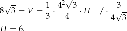  2√ -- 8 √ 3 = V = 1-⋅ 4--3-⋅H / ⋅-√3-- 3 4 4 3 H = 6. 
