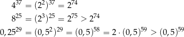  37 2 37 74 4 = (2 ) = 2 825 = (23)25 = 275 > 274 29 2 29 58 59 59 0,25 = (0,5 ) = (0,5) = 2 ⋅(0,5) > (0,5) 