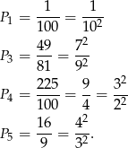  1 1 P1 = ----= --2- 100 10 49- 72- P3 = 81 = 92 2 P4 = 225-= 9-= 3-- 100 4 22 16- 42- P5 = 9 = 32. 