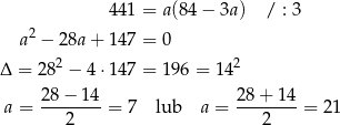  44 1 = a(84 − 3a) / : 3 a2 − 28a + 14 7 = 0 2 2 Δ = 28 − 4⋅14 7 = 196 = 14 28 − 14 28 + 14 a = --------= 7 lub a = --------= 21 2 2 