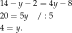 14 − y − 2 = 4y− 8 20 = 5y / : 5 4 = y . 
