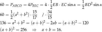  1 1 60 = PABCD = 4PBEC = 4⋅--EB ⋅EC sinα = -BD 2sinα 2 2 1- 2 2 15- 34- 60 = 2(a + b ) ⋅17 / ⋅15 2 2 2 2 13 6 = a + b = (a + b) − 2ab = (a + b) − 120 (a + b)2 = 2 56 ⇒ a + b = 16. 