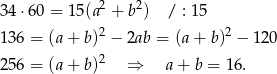 34 ⋅60 = 15 (a2 + b 2) / : 15 136 = (a+ b )2 − 2ab = (a+ b)2 − 120 2 256 = (a+ b ) ⇒ a+ b = 16. 