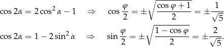  φ ∘ co-sφ-+-1- 1 cos 2α = 2 cos2α − 1 ⇒ cos --= ± ----------= ± √--- 2 2 5 φ ∘ -1−--cosφ- 2 cos 2α = 1 − 2 sin 2α ⇒ sin -- = ± ----------= ± √---. 2 2 5 