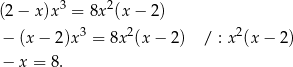  3 2 (2− x )x = 8x (x − 2 ) − (x − 2 )x 3 = 8x2(x − 2) / : x2(x − 2) − x = 8. 