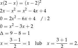  2 x (2− x) = (x − 2) 2x − x2 = x2 − 4x + 4 2 0 = 2x − 6x + 4 / : 2 2 0 = x − 3x + 2 Δ = 9 − 8 = 1 3 − 1 3 + 1 x = ------= 1 lub x = ------= 2. 2 2 