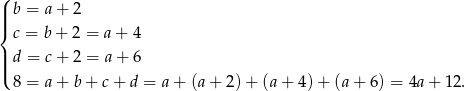 ( || b = a+ 2 |{ c = b+ 2 = a + 4 ||| d = c+ 2 = a + 6 ( 8 = a+ b+ c+ d = a+ (a+ 2)+ (a+ 4 )+ (a + 6) = 4a+ 12. 