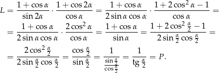  1 + co sα 1 + cos 2α 1 + cos α 1 + 2 cos2α − 1 L = --------- ⋅---------- = ------------⋅----------------= sin2α cosα 2 2sin αco sα cos2αα --1+--cosα-- 2co-s-α- 1+--cosα- 1-+-2-cos--2 −-1 = 2 sinα cos α ⋅ cos α = sinα = 2 sin α cos α = 2 α α 2 2 --2-cos--2-- cos-2- --1-- --1- = 2 sin α cos α = sin α = sin α2 = tg α = P. 2 2 2 cos α2 2 