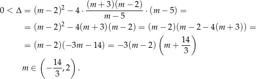  (m + 3)(m − 2) 0 < Δ = (m − 2)2 − 4⋅---------------- ⋅(m − 5 ) = m − 5 = (m − 2)2 − 4(m + 3)(m − 2) = (m − 2)(m − 2− 4(m + 3)) = ( ) = (m − 2)(− 3m − 1 4) = − 3(m − 2) m + 14- 3 ( 1 4 ) m ∈ − ---,2 . 3 