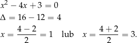  2 x − 4x + 3 = 0 Δ = 16 − 12 = 4 4 − 2 4 + 2 x = ------= 1 lub x = ------= 3. 2 2 