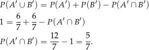 P (A ′ ∪ B′) = P (A ′)+ P(B ′) − P (A′ ∩ B′) 6 6 1 = --+ --− P (A ′ ∩ B′) 7 7 P (A ′ ∩ B′) = 12-− 1 = 5. 7 7 