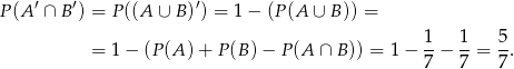  ′ ′ ′ P (A ∩ B ) = P ((A ∪ B) ) = 1 − (P (A ∪ B)) = 1 1 5 = 1 − (P (A ) + P (B)− P(A ∩ B)) = 1 − --− --= -. 7 7 7 