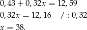 0,43 + 0,32x = 12,59 0,32x = 12,16 / : 0,32 x = 38 . 
