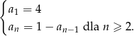 { a1 = 4 an = 1 − an− 1 dla n ≥ 2. 
