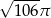 √ ---- 106 π 