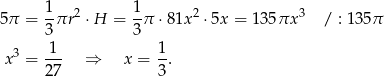 5π = 1πr 2 ⋅H = 1π ⋅ 81x2 ⋅ 5x = 135 πx 3 / : 135 π 3 3 3 1-- 1- x = 27 ⇒ x = 3 . 