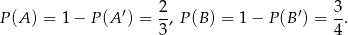  2 3 P (A) = 1− P(A ′) = -, P(B ) = 1− P(B ′) = -. 3 4 