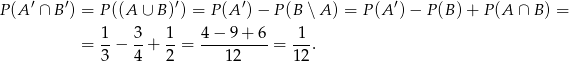  ′ ′ ′ ′ ′ P(A ∩ B ) = P((A ∪ B )) = P(A )− P (B ∖A ) = P (A ) − P (B) + P(A ∩ B) = 1 3 1 4 − 9 + 6 1 = --− --+ --= ----------= ---. 3 4 2 12 12 